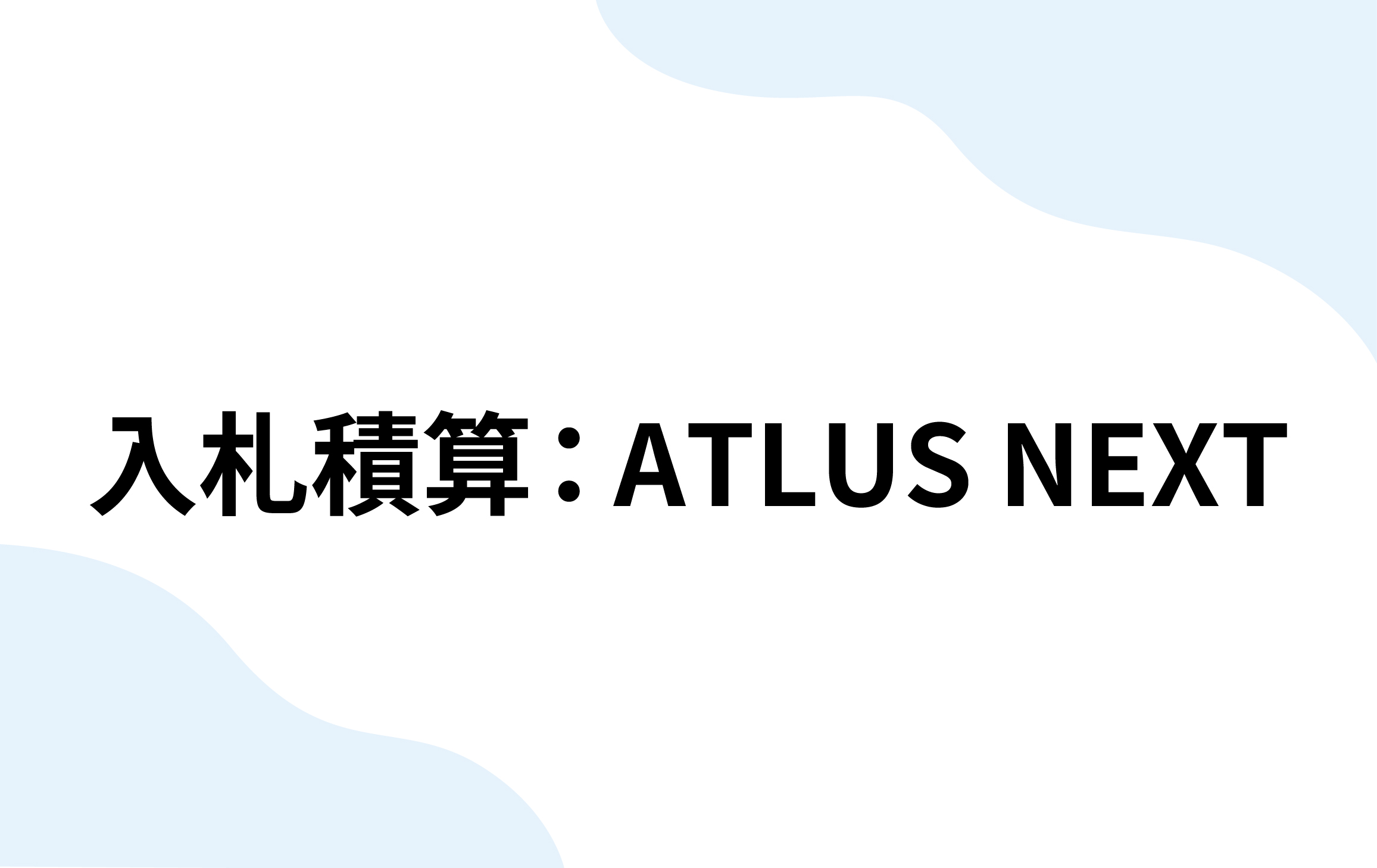 入札積算：ATLUS NEXT（CST）